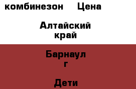 комбинезон  › Цена ­ 350 - Алтайский край, Барнаул г. Дети и материнство » Детская одежда и обувь   . Алтайский край,Барнаул г.